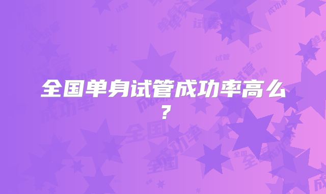 全国单身试管成功率高么？