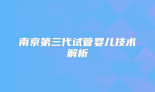 南京第三代试管婴儿技术解析