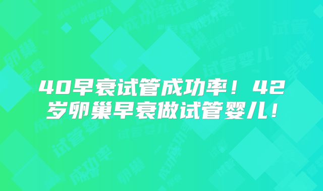 40早衰试管成功率！42岁卵巢早衰做试管婴儿！