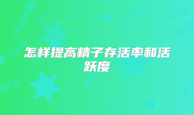 怎样提高精子存活率和活跃度