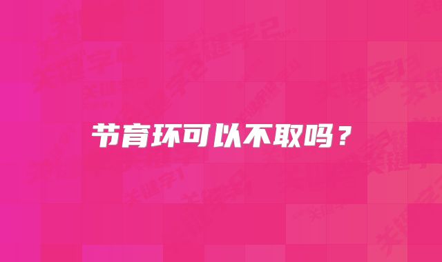 节育环可以不取吗？