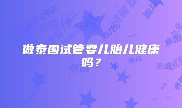 做泰国试管婴儿胎儿健康吗？