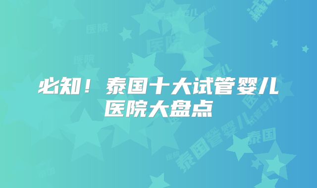 必知！泰国十大试管婴儿医院大盘点