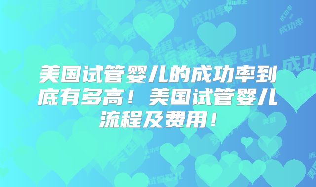 美国试管婴儿的成功率到底有多高！美国试管婴儿流程及费用！