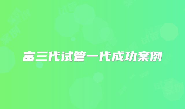 富三代试管一代成功案例