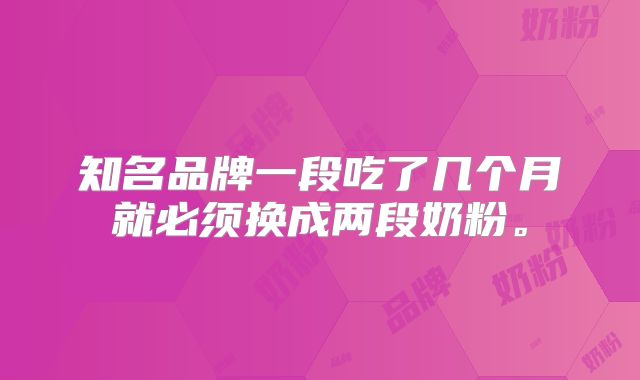 知名品牌一段吃了几个月就必须换成两段奶粉。