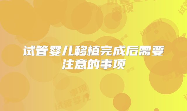 试管婴儿移植完成后需要注意的事项