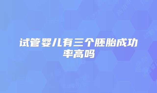 试管婴儿有三个胚胎成功率高吗