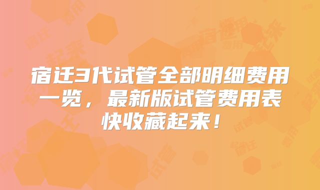 宿迁3代试管全部明细费用一览,最新版试管费用表快收藏起来!