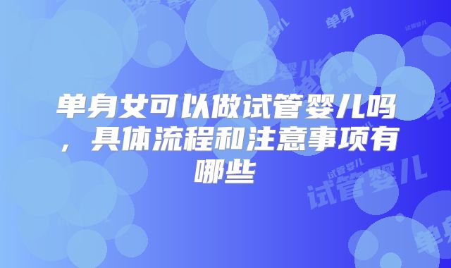 单身女可以做试管婴儿吗，具体流程和注意事项有哪些