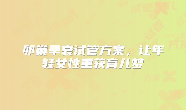 卵巢早衰试管方案，让年轻女性重获育儿梦