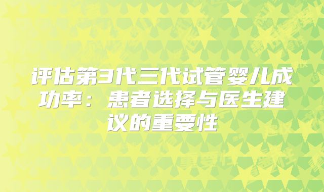 评估第3代三代试管婴儿成功率:患者选择与医生建议的重要性