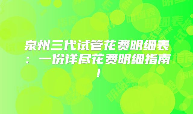 泉州三代试管花费明细表：一份详尽花费明细指南！