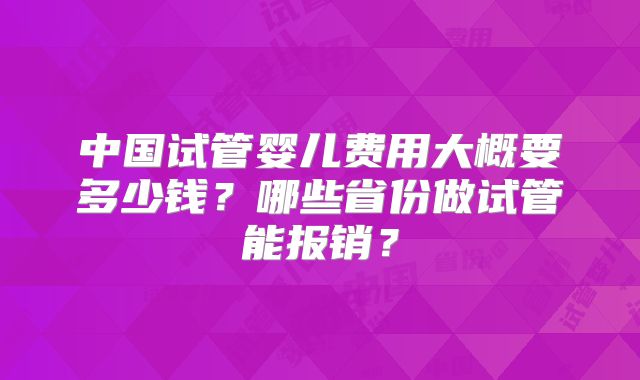 中国试管婴儿费用大概要多少钱?哪些省份做试管能报销?