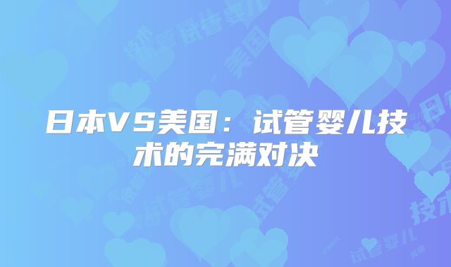 日本VS美国:试管婴儿技术的完满对决