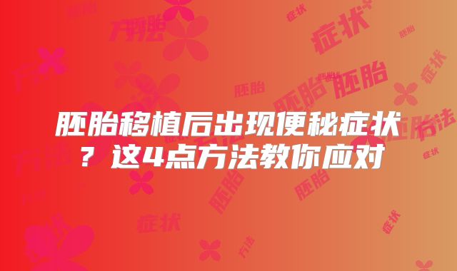 胚胎移植后出现便秘症状？这4点方法教你应对
