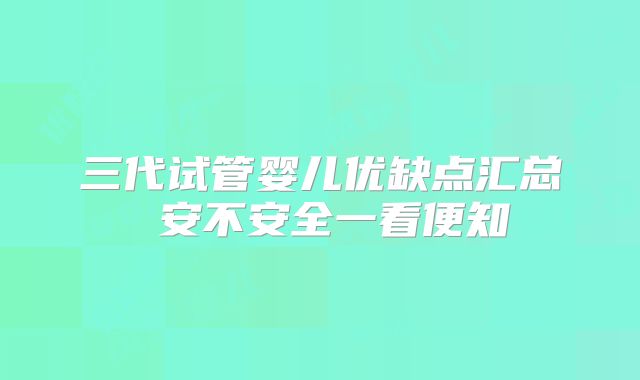三代试管婴儿优缺点汇总 安不安全一看便知