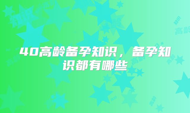 40高龄备孕知识，备孕知识都有哪些