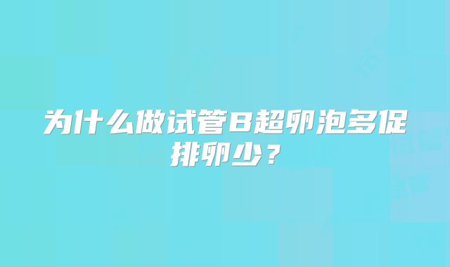 为什么做试管B超卵泡多促排卵少？