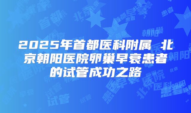 2025年首都医科附属 北京朝阳医院卵巢早衰患者的试管成功之路