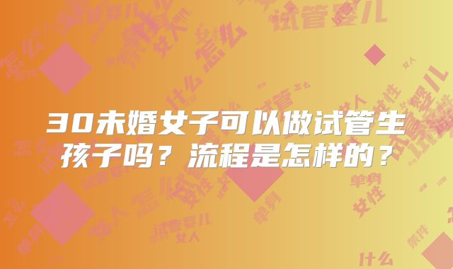 30未婚女子可以做试管生孩子吗？流程是怎样的？