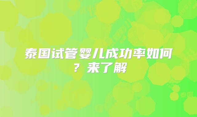 泰国试管婴儿成功率如何？来了解