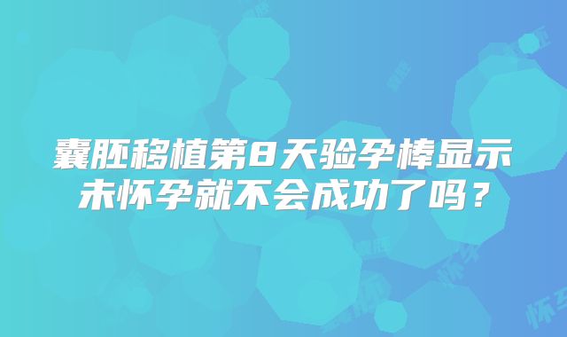 囊胚移植第8天验孕棒显示未怀孕就不会成功了吗？