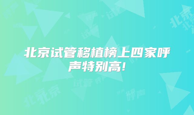 北京试管移植榜上四家呼声特别高!