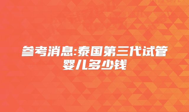 参考消息:泰国第三代试管婴儿多少钱