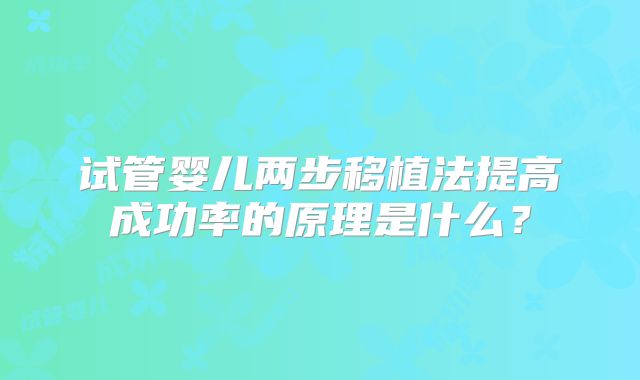 试管婴儿两步移植法提高成功率的原理是什么?