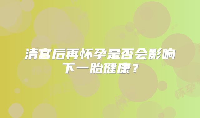 清宫后再怀孕是否会影响下一胎健康？