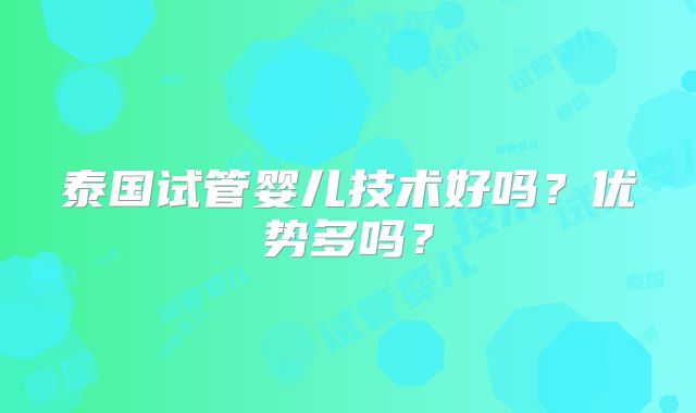 泰国试管婴儿技术好吗?优势多吗?