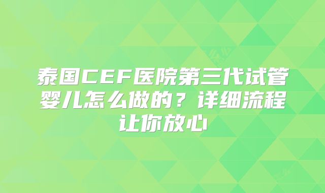 泰国CEF医院第三代试管婴儿怎么做的？详细流程让你放心