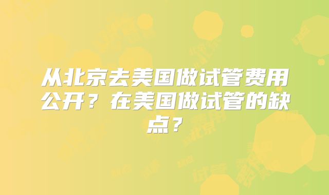 从北京去美国做试管费用公开？在美国做试管的缺点？