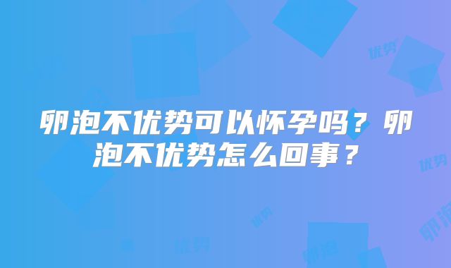 卵泡不优势可以怀孕吗?卵泡不优势怎么回事?