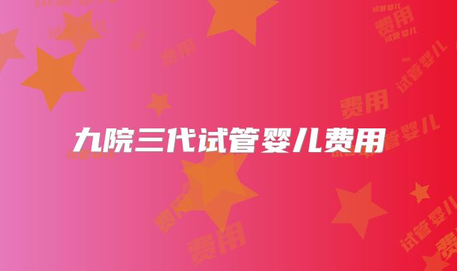 九院三代试管婴儿费用