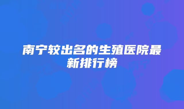 南宁较出名的生殖医院最新排行榜