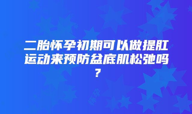 二胎怀孕初期可以做提肛运动来预防盆底肌松弛吗？