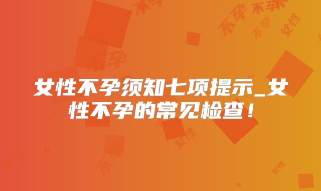 女性不孕须知七项提示_女性不孕的常见检查！