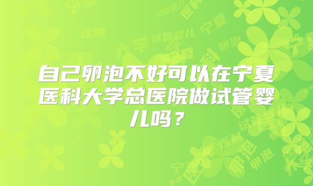 自己卵泡不好可以在宁夏医科大学总医院做试管婴儿吗？