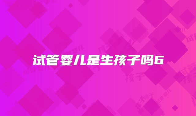 试管婴儿是生孩子吗6