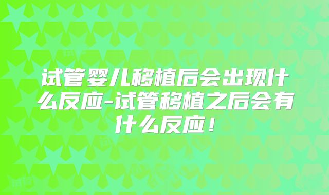 试管婴儿移植后会出现什么反应-试管移植之后会有什么反应！