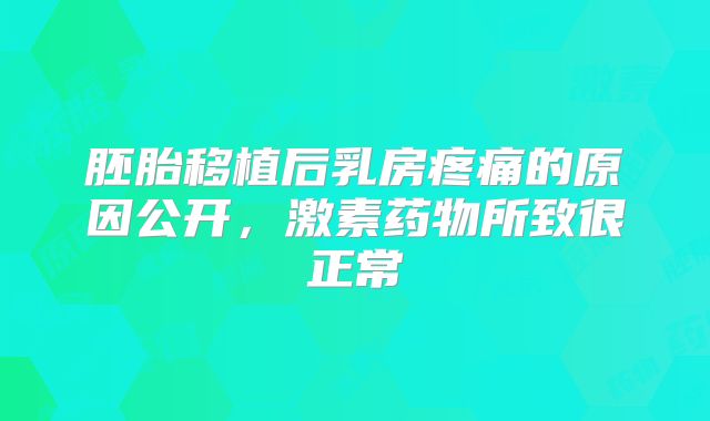 胚胎移植后乳房疼痛的原因公开，激素药物所致很正常