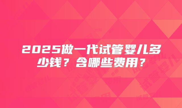 2025做一代试管婴儿多少钱？含哪些费用？