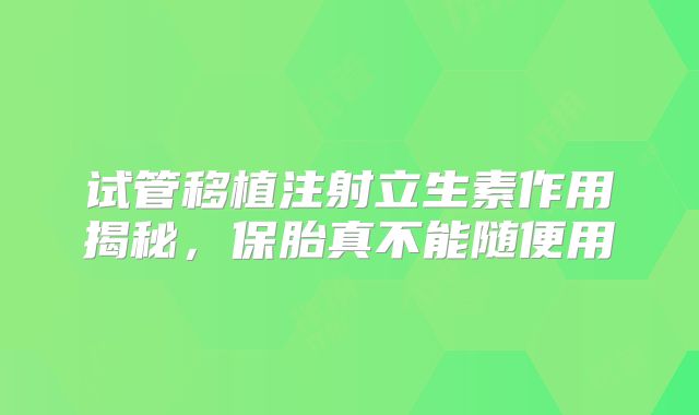 试管移植注射立生素作用揭秘，保胎真不能随便用