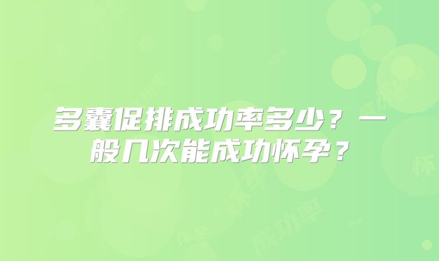 多囊促排成功率多少？一般几次能成功怀孕？