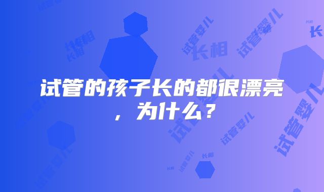 试管的孩子长的都很漂亮，为什么？