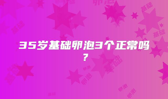 35岁基础卵泡3个正常吗？