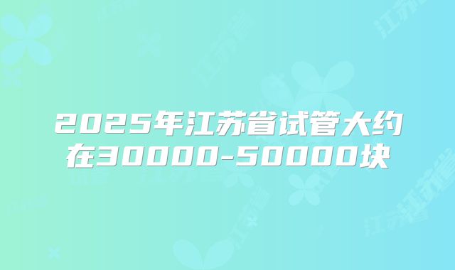 2025年江苏省试管大约在30000-50000块