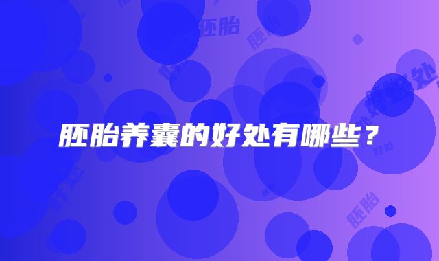 胚胎养囊的好处有哪些?